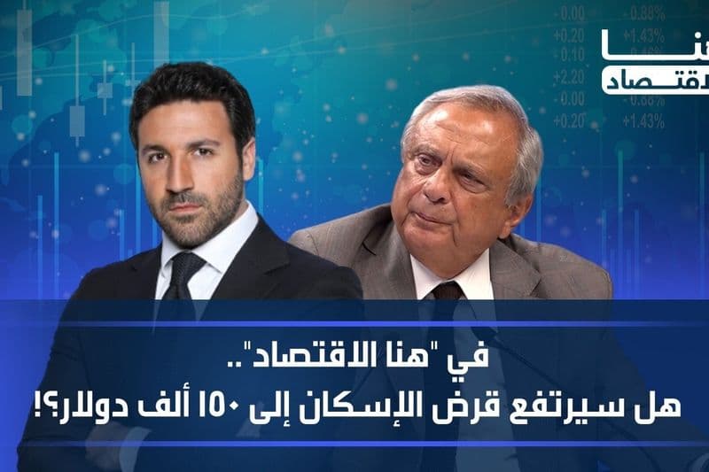 في "هنا الاقتصاد".. هل سيرتفع قرض الإسكان إلى 150 ألف دولار؟!